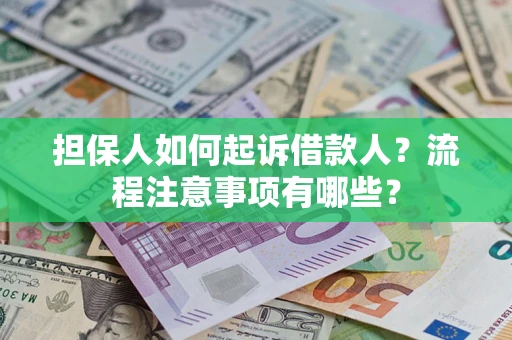 济南担保人如何起诉借款人？流程注意事项有哪些？