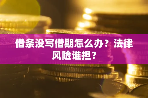 济南借条没写借期怎么办？法律风险谁担？