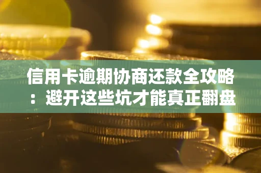 济南信用卡逾期协商还款全攻略：避开这些坑才能真正翻盘