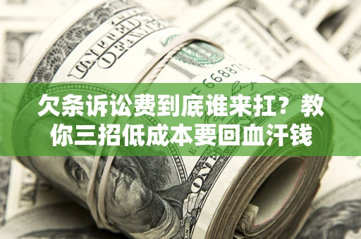 济南欠条诉讼费到底谁来扛？教你三招低成本要回血汗钱